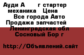 Ауди А4 1995г стартер 1,6adp механика › Цена ­ 2 500 - Все города Авто » Продажа запчастей   . Ленинградская обл.,Сосновый Бор г.